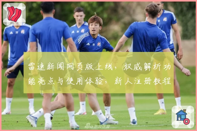 雷速新闻网页版上线，权威解析功能亮点与使用体验，新人注册教程全攻略