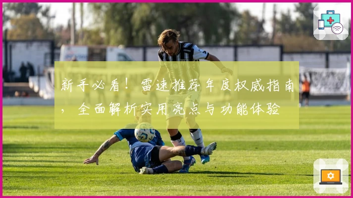 新手必看！雷速推荐年度权威指南，全面解析实用亮点与功能体验