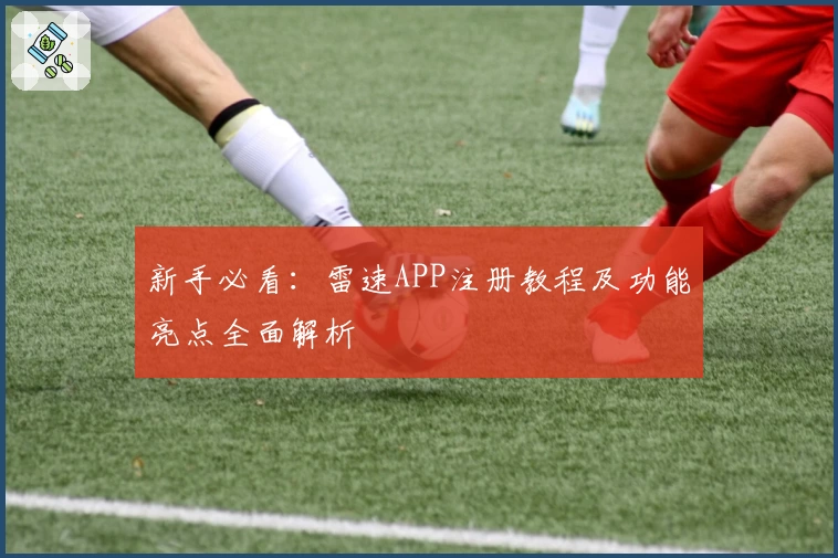 新手必看：雷速APP注册教程及功能亮点全面解析