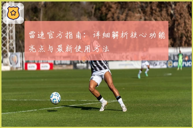雷速官方指南：详细解析核心功能亮点与最新使用方法