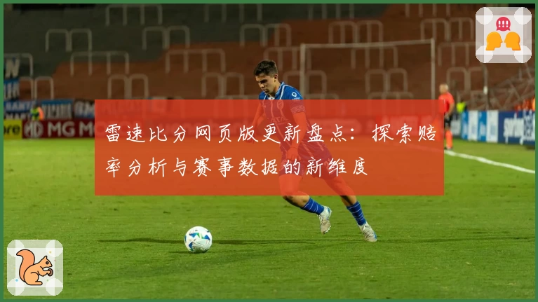雷速比分网页版更新盘点：探索赔率分析与赛事数据的新维度