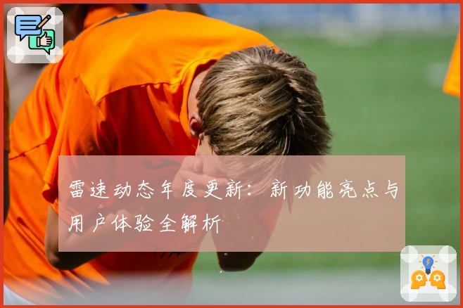 雷速动态年度更新：新功能亮点与用户体验全解析