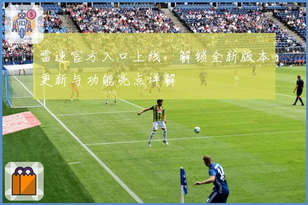 雷速官方入口上线,解锁全新版本更新与功能亮点详解
