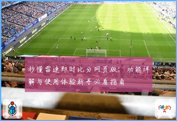 秒懂雷速即时比分网页版：功能详解与使用体验新手必看指南