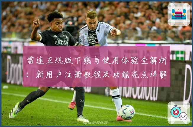雷速正规版下载与使用体验全解析：新用户注册教程及功能亮点详解
