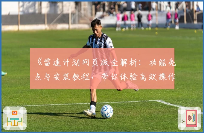 《雷速计划网页版全解析:功能亮点与安装教程,带你体验高效操作新境界》