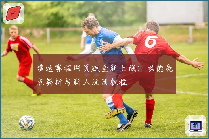 雷速赛程网页版全新上线：功能亮点解析与新人注册教程