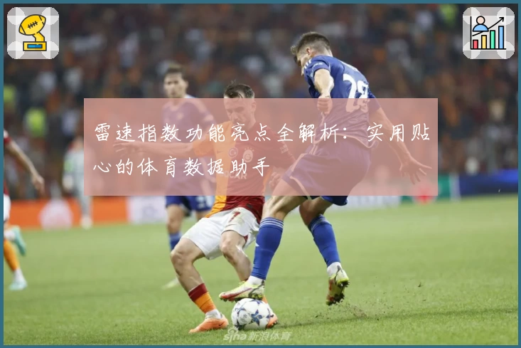 雷速指数功能亮点全解析：实用贴心的体育数据助手