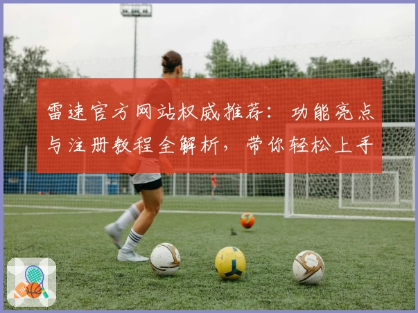 雷速官方网站权威推荐：功能亮点与注册教程全解析，带你轻松上手