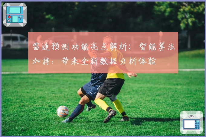雷速预测功能亮点解析：智能算法加持，带来全新数据分析体验
