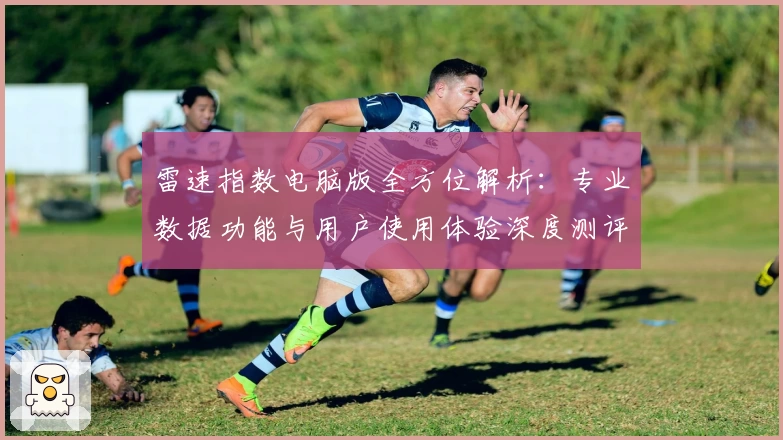 雷速指数电脑版全方位解析：专业数据功能与用户使用体验深度测评
