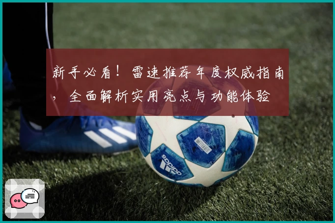 新手必看！雷速推荐年度权威指南，全面解析实用亮点与功能体验