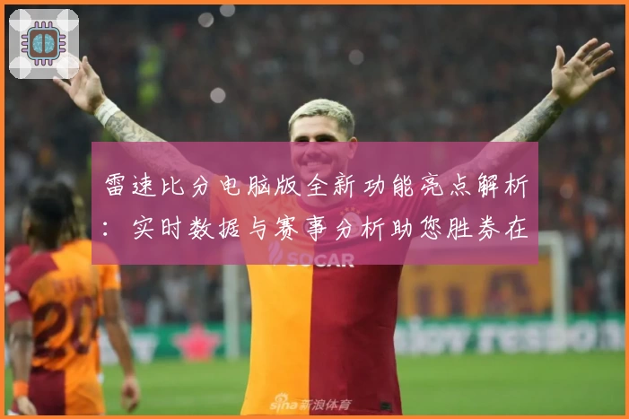 雷速比分电脑版全新功能亮点解析：实时数据与赛事分析助您胜券在握