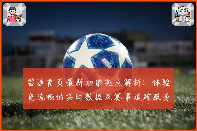 雷速首页最新功能亮点解析：体验更流畅的实时数据及赛事追踪服务
