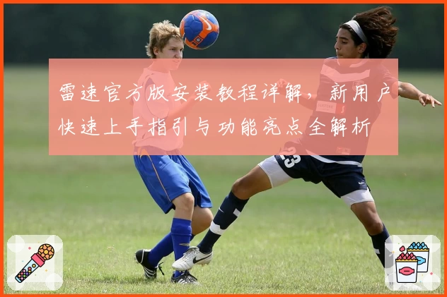 雷速官方版安装教程详解，新用户快速上手指引与功能亮点全解析
