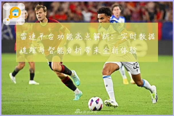 雷速平台功能亮点解析：实时数据追踪与智能分析带来全新体验