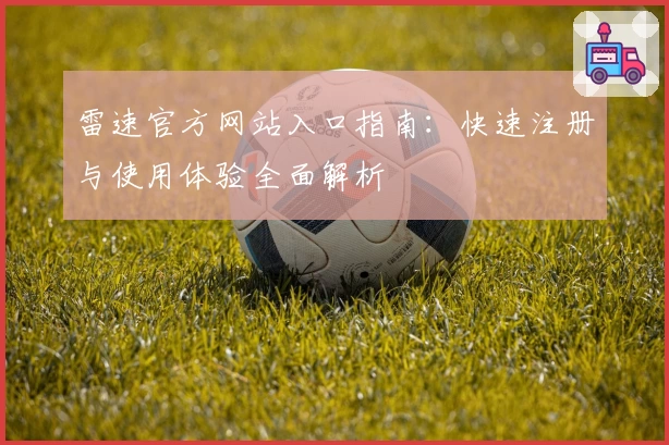 雷速官方网站入口指南：快速注册与使用体验全面解析