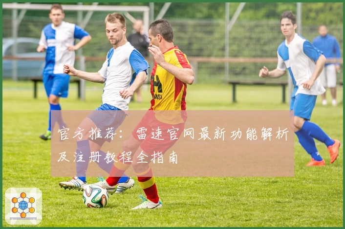 官方推荐：雷速官网最新功能解析及注册教程全指南
