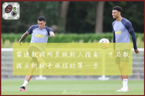 雷速数据网页版新人指南：开启数据分析新手旅程的第一步