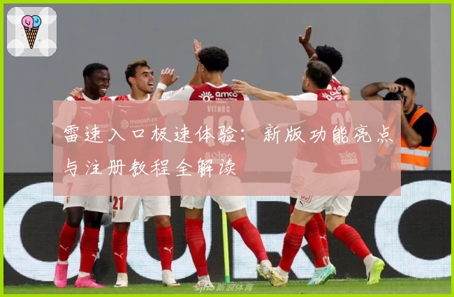 雷速入口极速体验：新版功能亮点与注册教程全解读