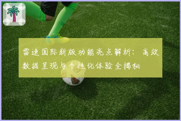 雷速国际新版功能亮点解析:高效数据呈现与个性化体验全揭秘