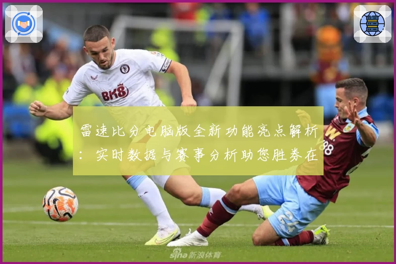 雷速比分电脑版全新功能亮点解析：实时数据与赛事分析助您胜券在握