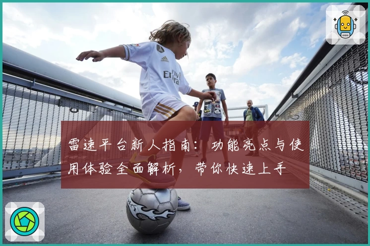雷速平台新人指南：功能亮点与使用体验全面解析，带你快速上手
