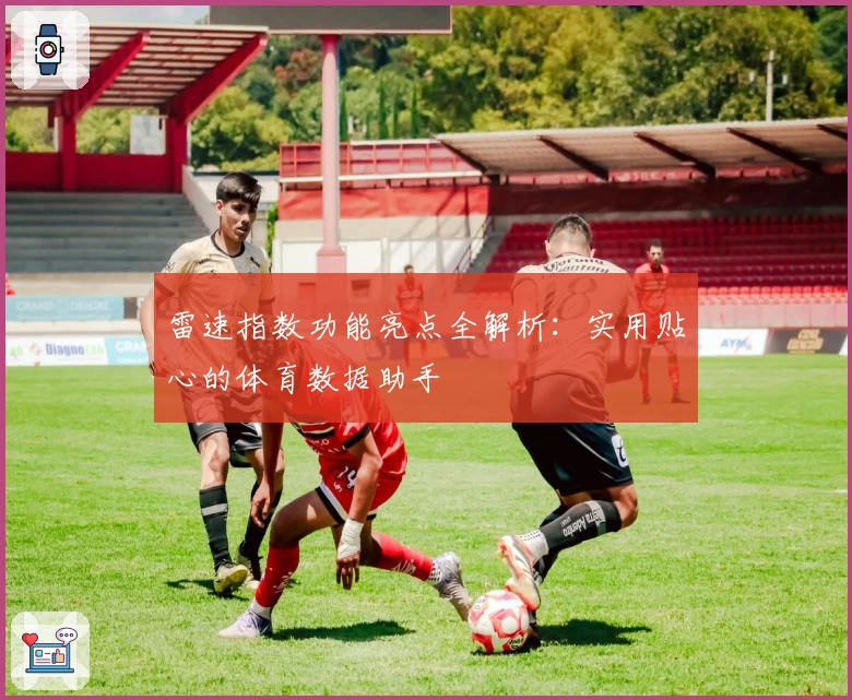 雷速指数功能亮点全解析：实用贴心的体育数据助手