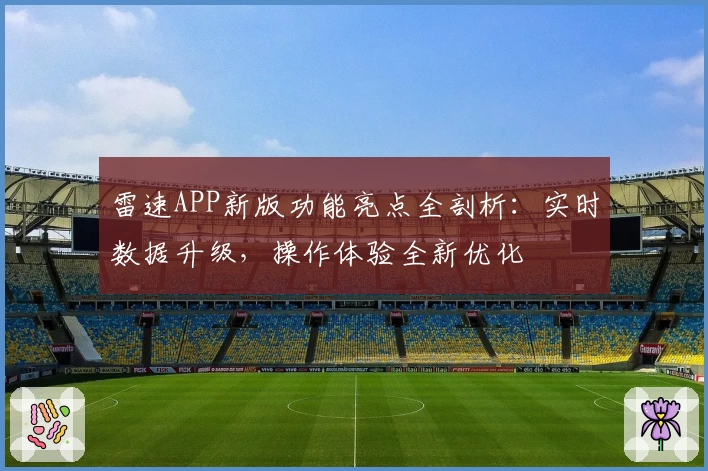 雷速APP新版功能亮点全剖析：实时数据升级，操作体验全新优化