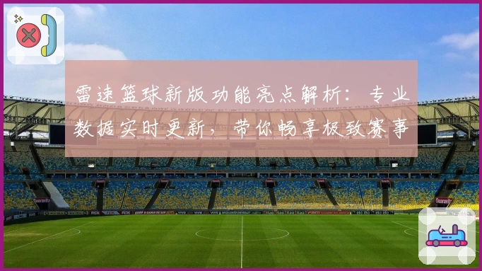 雷速篮球新版功能亮点解析:专业数据实时更新,带你畅享极致赛事体验