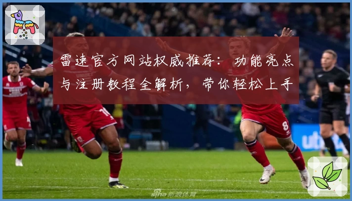 雷速官方网站权威推荐：功能亮点与注册教程全解析，带你轻松上手