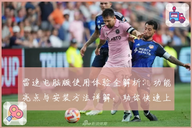 雷速电脑版使用体验全解析：功能亮点与安装方法详解，助你快速上手