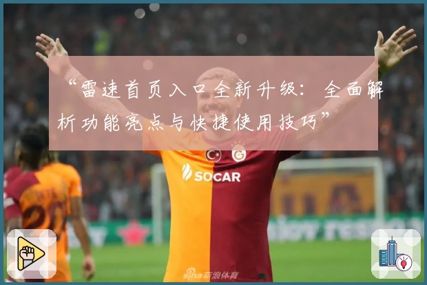 “雷速首页入口全新升级：全面解析功能亮点与快捷使用技巧”