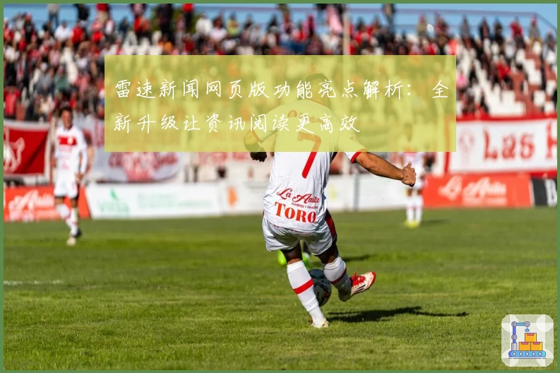 雷速新闻网页版功能亮点解析：全新升级让资讯阅读更高效