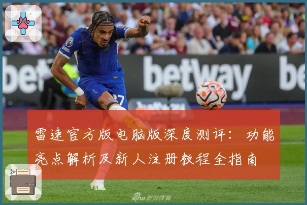 雷速官方版电脑版深度测评：功能亮点解析及新人注册教程全指南