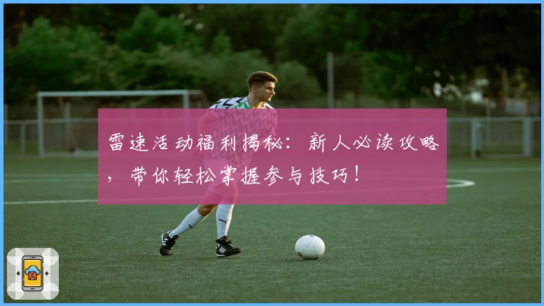 雷速活动福利揭秘：新人必读攻略，带你轻松掌握参与技巧！