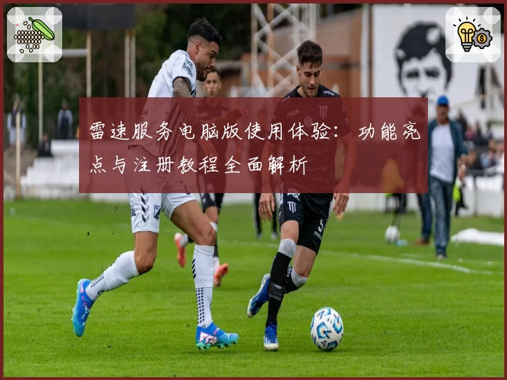 雷速服务电脑版使用体验：功能亮点与注册教程全面解析