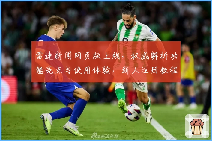 雷速新闻网页版上线，权威解析功能亮点与使用体验，新人注册教程全攻略