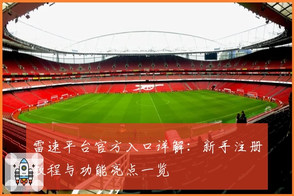 雷速平台官方入口详解：新手注册教程与功能亮点一览