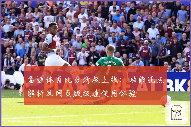 雷速体育比分新版上线：功能亮点解析及网页版极速使用体验