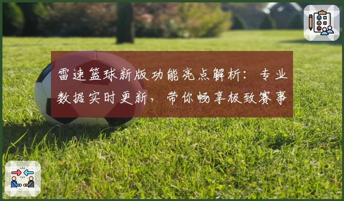 雷速篮球新版功能亮点解析:专业数据实时更新,带你畅享极致赛事体验