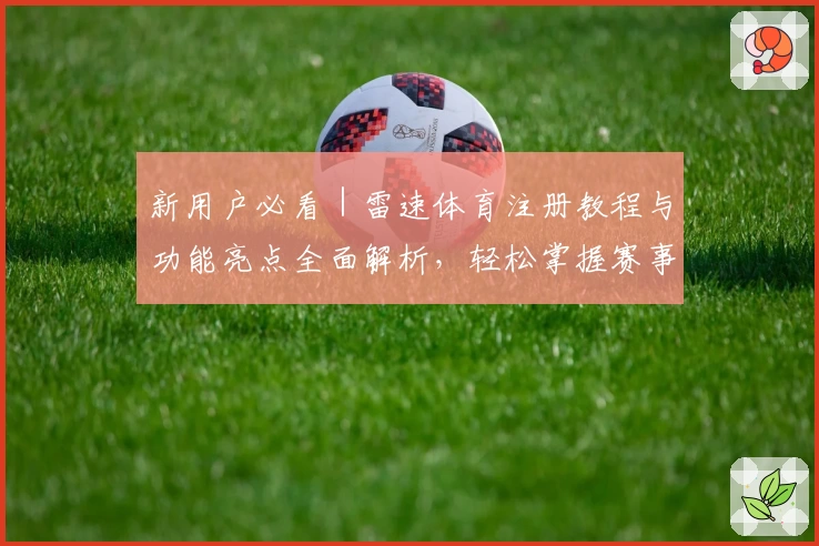 新用户必看｜雷速体育注册教程与功能亮点全面解析，轻松掌握赛事动态