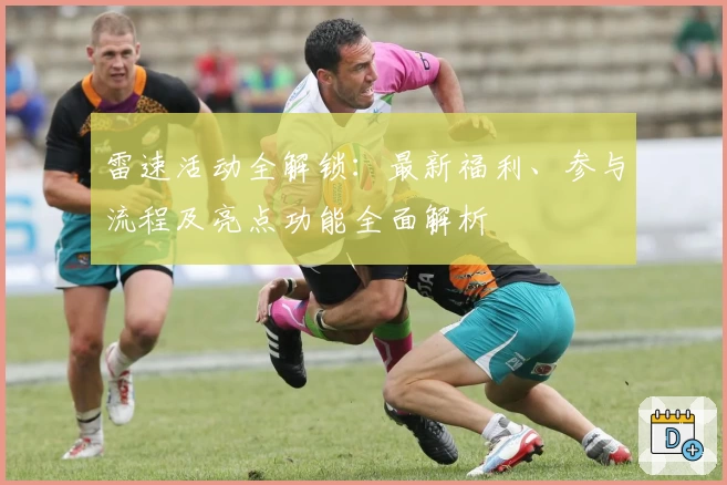雷速活动全解锁：最新福利、参与流程及亮点功能全面解析