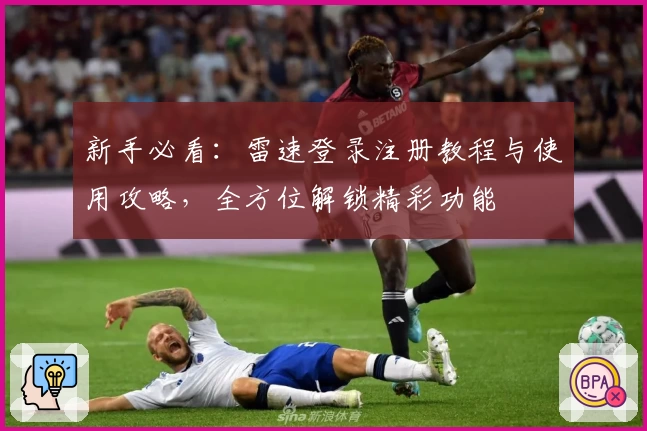 新手必看：雷速登录注册教程与使用攻略，全方位解锁精彩功能