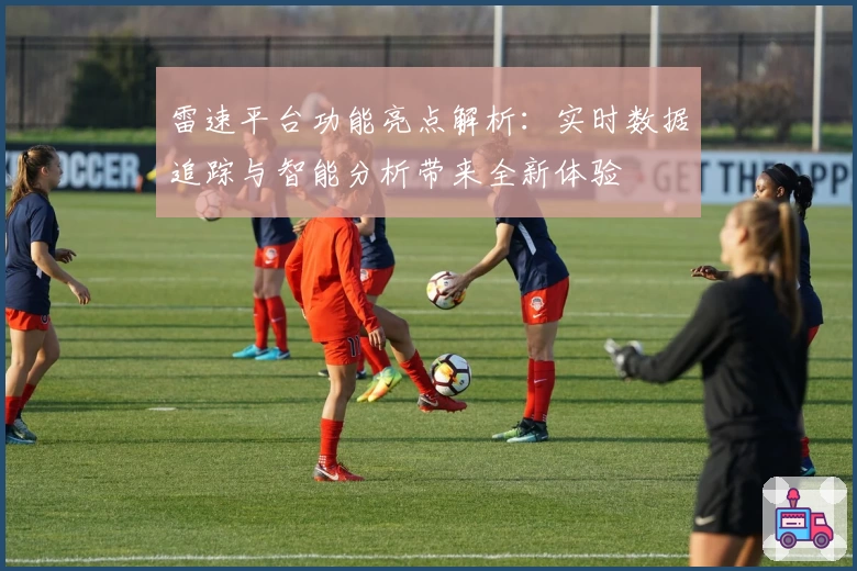 雷速平台功能亮点解析：实时数据追踪与智能分析带来全新体验