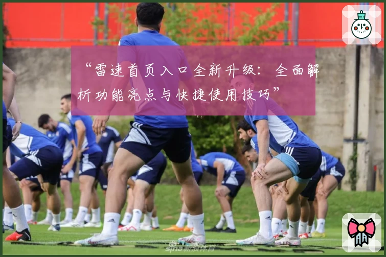 “雷速首页入口全新升级：全面解析功能亮点与快捷使用技巧”