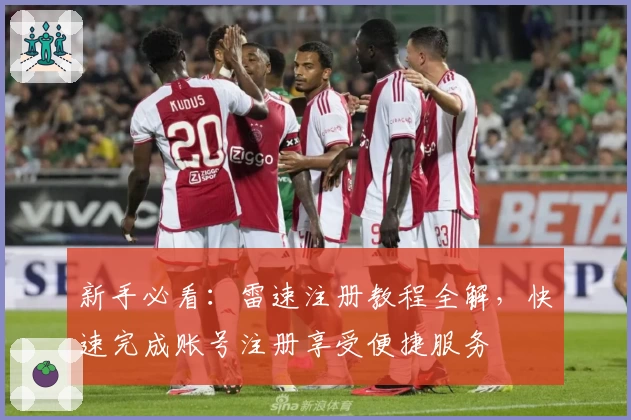 新手必看：雷速注册教程全解，快速完成账号注册享受便捷服务