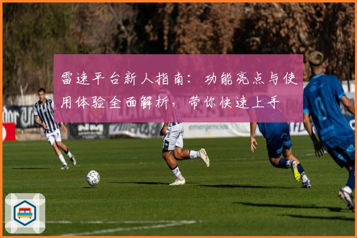 雷速平台新人指南：功能亮点与使用体验全面解析，带你快速上手