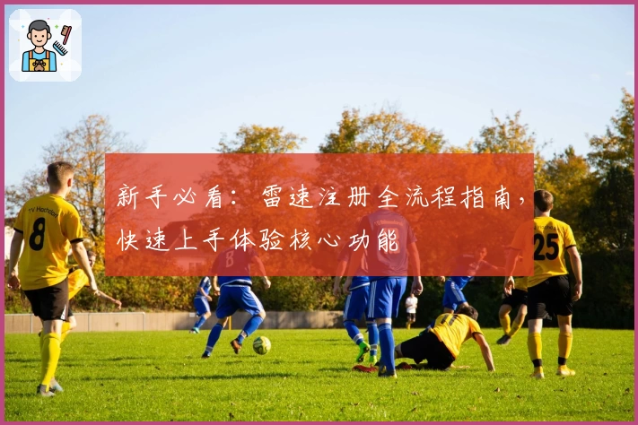 新手必看：雷速注册全流程指南，快速上手体验核心功能