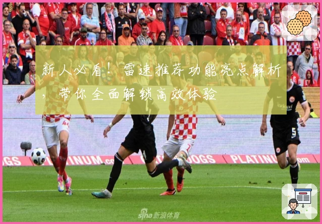 新人必看！雷速推荐功能亮点解析，带你全面解锁高效体验